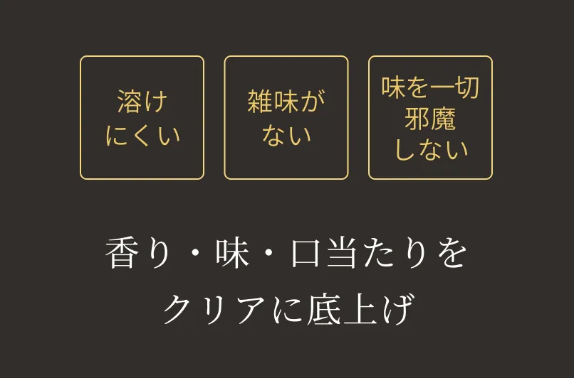 香り・味・口当たりをクリアに底上げ