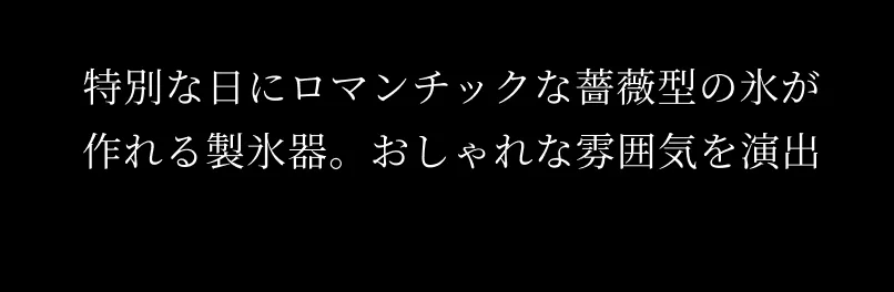 特別な日にロマンチックな薔薇型の氷が作れる製氷機。おしゃれな雰囲気を演出