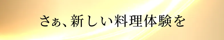 さぁ、新しい料理体験を